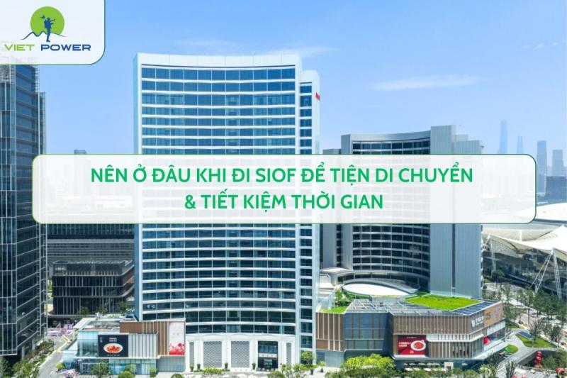 Nên Ở Đâu Khi Đi SIOF Để Tiện Di Chuyển & Tiết Kiệm Thời Gian