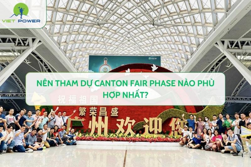Nên Tham Dự Canton Fair Phase Nào Phù Hợp Nhất?