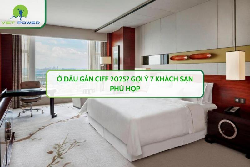 Ở Đâu Gần CIFF 2025? Gợi Ý 7 Khách Sạn Phù Hợp